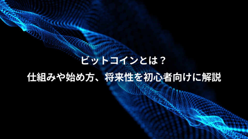 ビットコインとは？、仕組みや始め方、将来性を初心者向けに解説