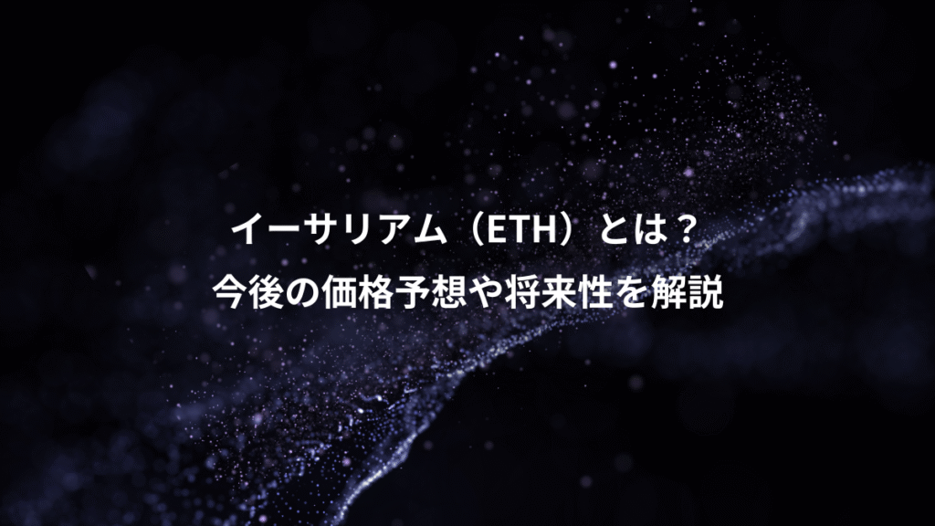 イーサリアム（ETH）とは？、今後の価格予想や将来性を解説