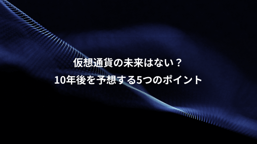 仮想通貨の未来はない？、10年後を予想する5つのポイント