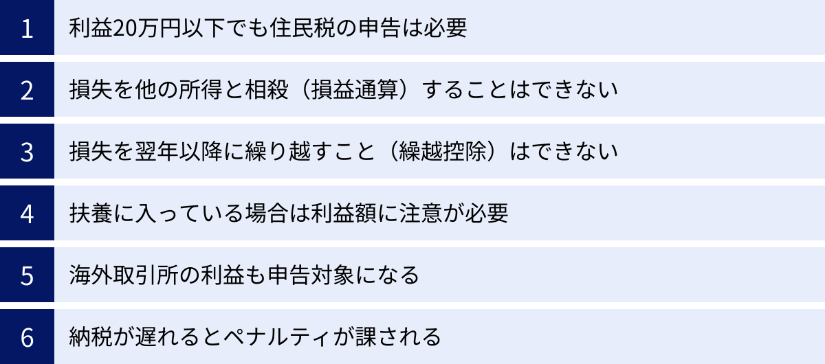 利益20万円以下でも住民税の申告は必要、損失を他の所得と相殺（損益通算）することはできない、損失を翌年以降に繰り越すこと（繰越控除）はできない、扶養に入っている場合は利益額に注意が必要、海外取引所の利益も申告対象になる、納税が遅れるとペナルティが課される