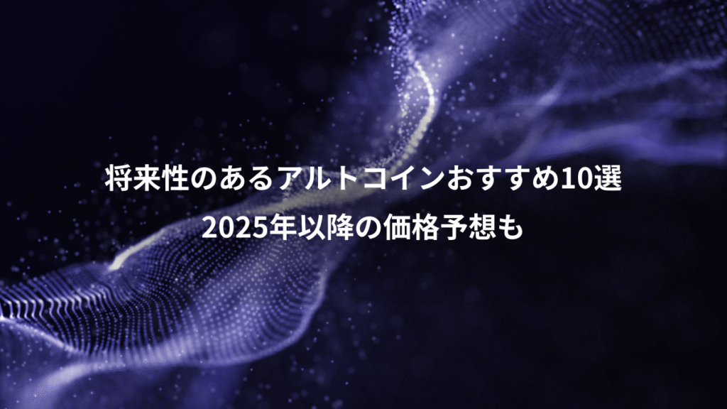 将来性のあるアルトコインおすすめ10選、2025年以降の価格予想も