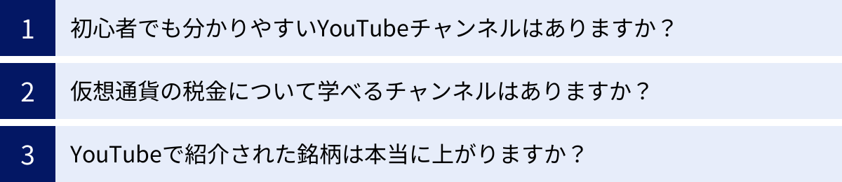初心者でも分かりやすいYouTubeチャンネルはありますか？、仮想通貨の税金について学べるチャンネルはありますか？、YouTubeで紹介された銘柄は本当に上がりますか？