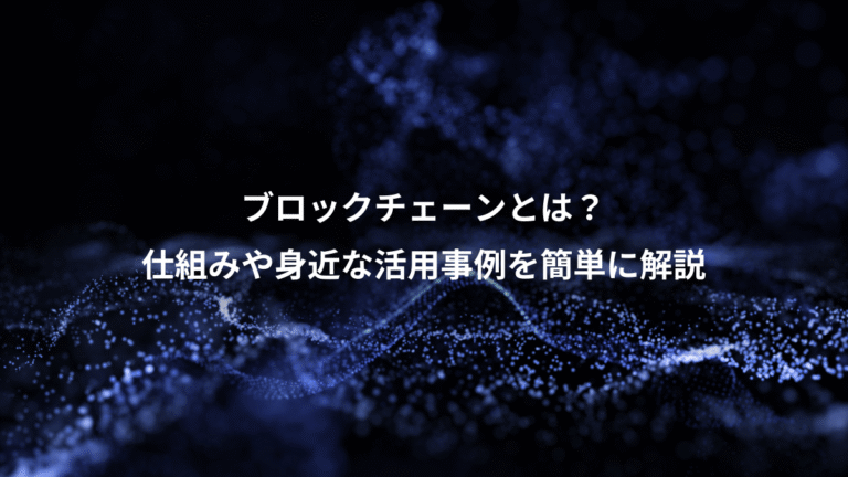 ブロックチェーンとは?、仕組みや身近な活用事例を簡単に解説