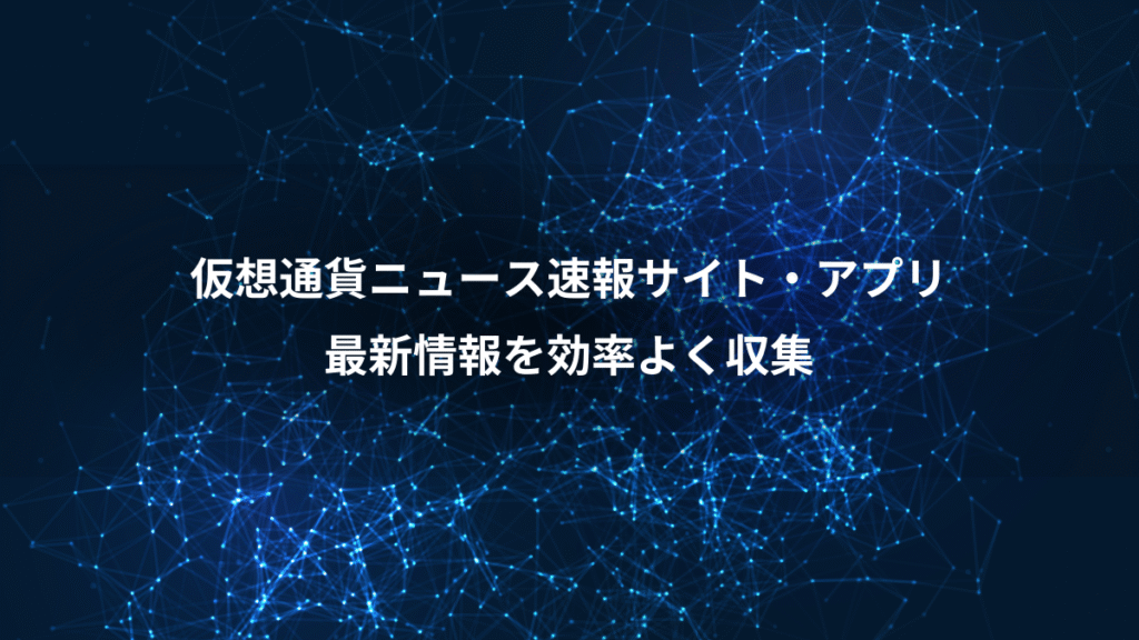 仮想通貨ニュース速報サイト・アプリ、最新情報を効率よく収集