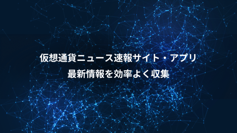 仮想通貨ニュース速報サイト・アプリ、最新情報を効率よく収集