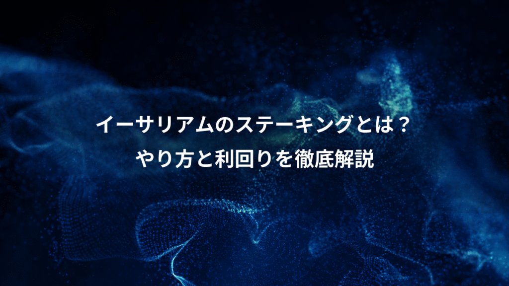 イーサリアムのステーキングとは？、やり方と利回りを徹底解説