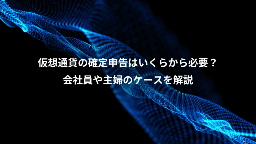 仮想通貨の確定申告はいくらから必要？、会社員や主婦のケースを解説