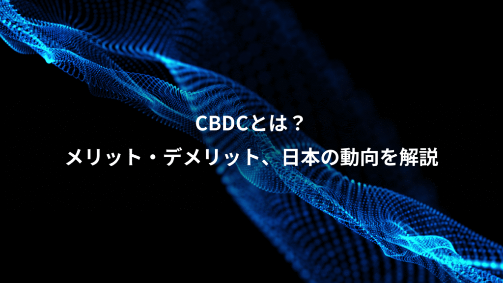 CBDCとは？、メリット・デメリット、日本の動向を解説