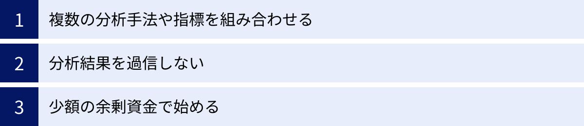 複数の分析手法や指標を組み合わせる、分析結果を過信しない、少額の余剰資金で始める