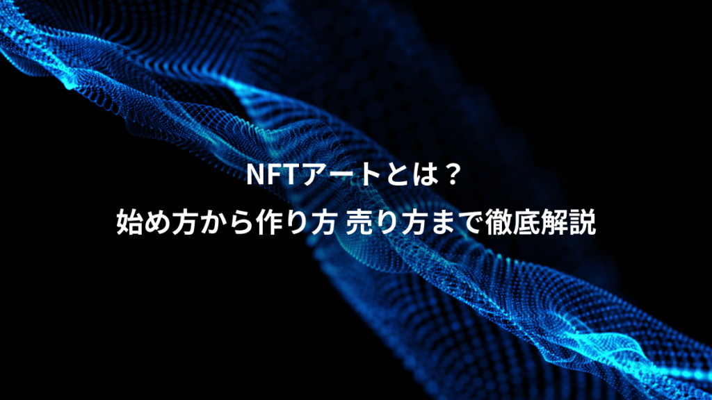 NFTアートとは？、始め方から作り方 売り方まで徹底解説