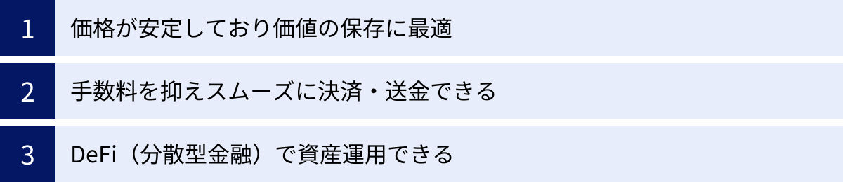 価格が安定しており価値の保存に最適、手数料を抑えスムーズに決済・送金できる、DeFi（分散型金融）で資産運用できる
