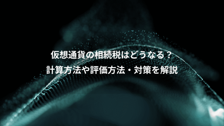 仮想通貨の相続税はどうなる?、計算方法や評価方法・対策を解説