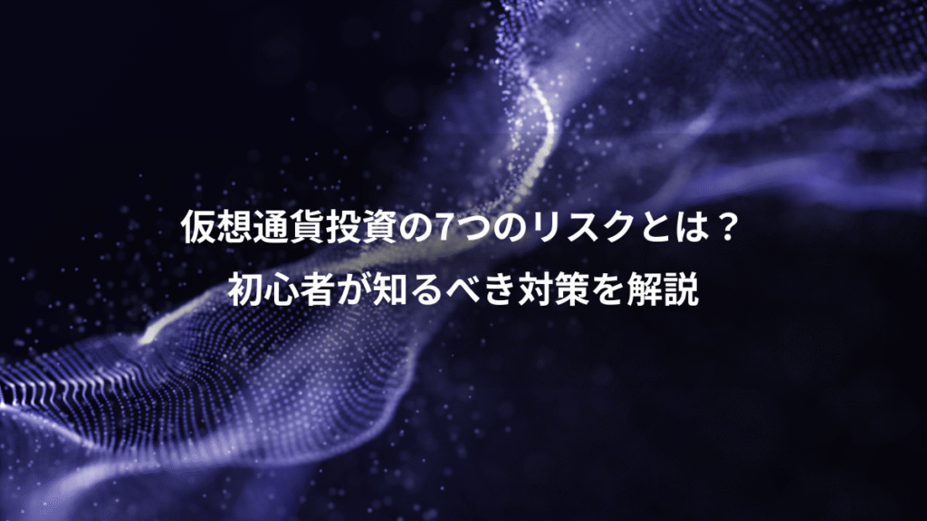 仮想通貨投資の7つのリスクとは？、初心者が知るべき対策を解説